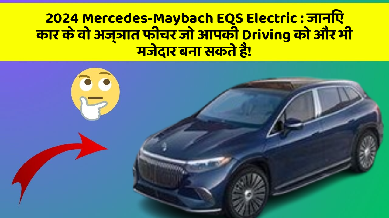 2024 Mercedes-Maybach EQS Electric: जानिए कार के वो अज्ञात फीचर जो आपकी Driving को और भी मजेदार बना सकते हैं!