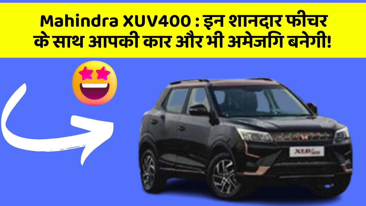 Mahindra XUV400:इन शानदार फीचर के साथ आपकी कार और भी अमेजिंग बनेगी!