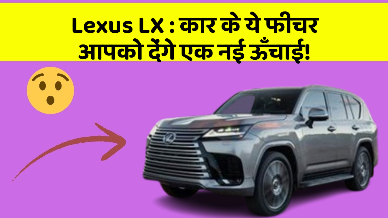 Lexus LX: कार के ये फीचर आपको देंगे एक नई ऊँचाई!