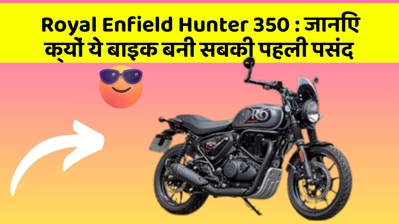 Royal Enfield Hunter 350: जानिए क्यों ये बाइक बनी सबकी पहली पसंद