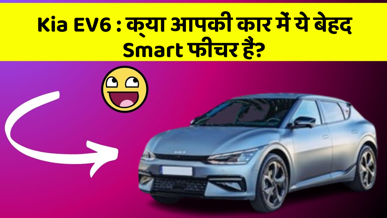 Kia EV6 : क्या आपकी कार में ये बेहद Smart फीचर हैं?