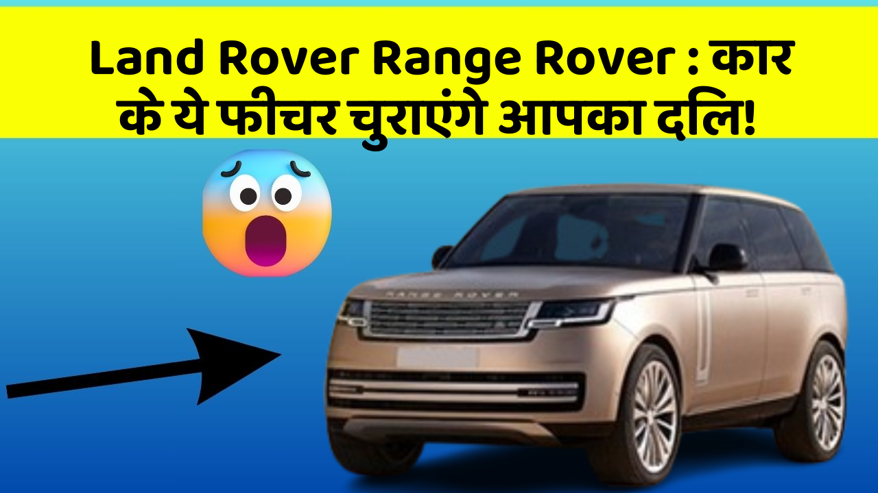 Land Rover Range Rover:कार के ये फीचर चुराएंगे आपका दिल!