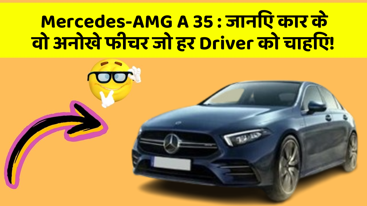 Mercedes-AMG A 35: जानिए कार के वो अनोखे फीचर जो हर Driver को चाहिए!