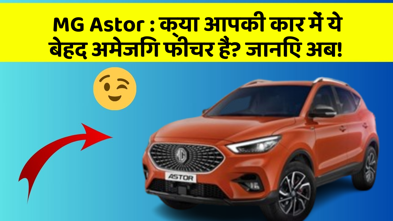 MG Astor: क्या आपकी कार में ये बेहद अमेजिंग फीचर हैं? जानिए अब!