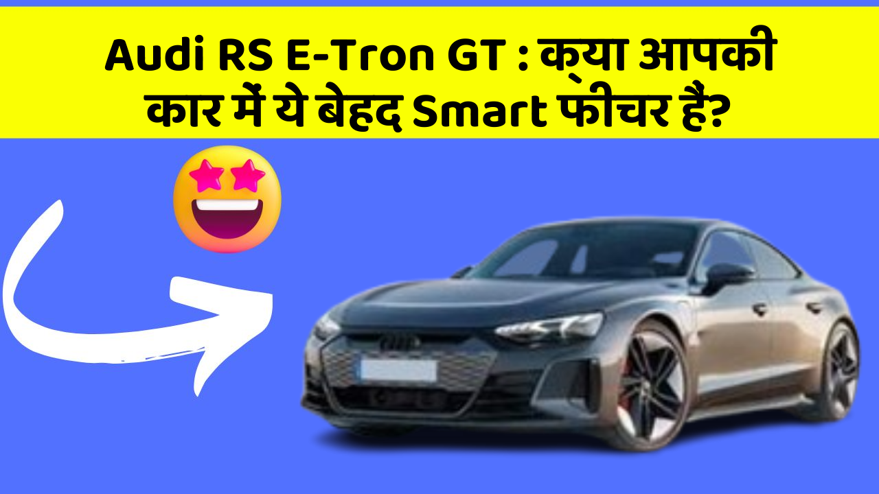 Audi RS E-Tron GT:क्या आपकी कार में ये बेहद Smart फीचर हैं?