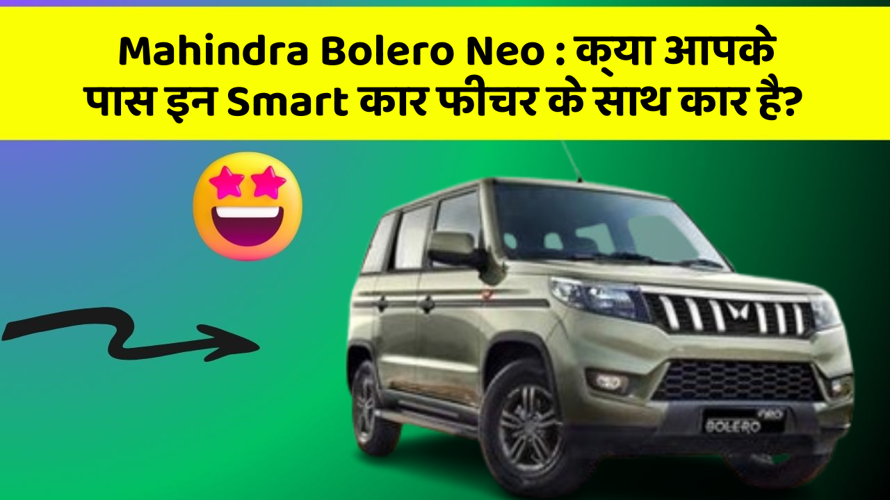 Mahindra Bolero Neo : क्या आपके पास इन Smart कार फीचर के साथ कार है?
