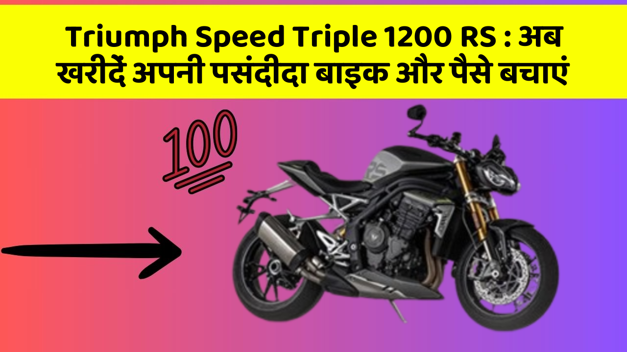 Triumph Speed Triple 1200 RS: अब खरीदें अपनी पसंदीदा बाइक और पैसे बचाएं