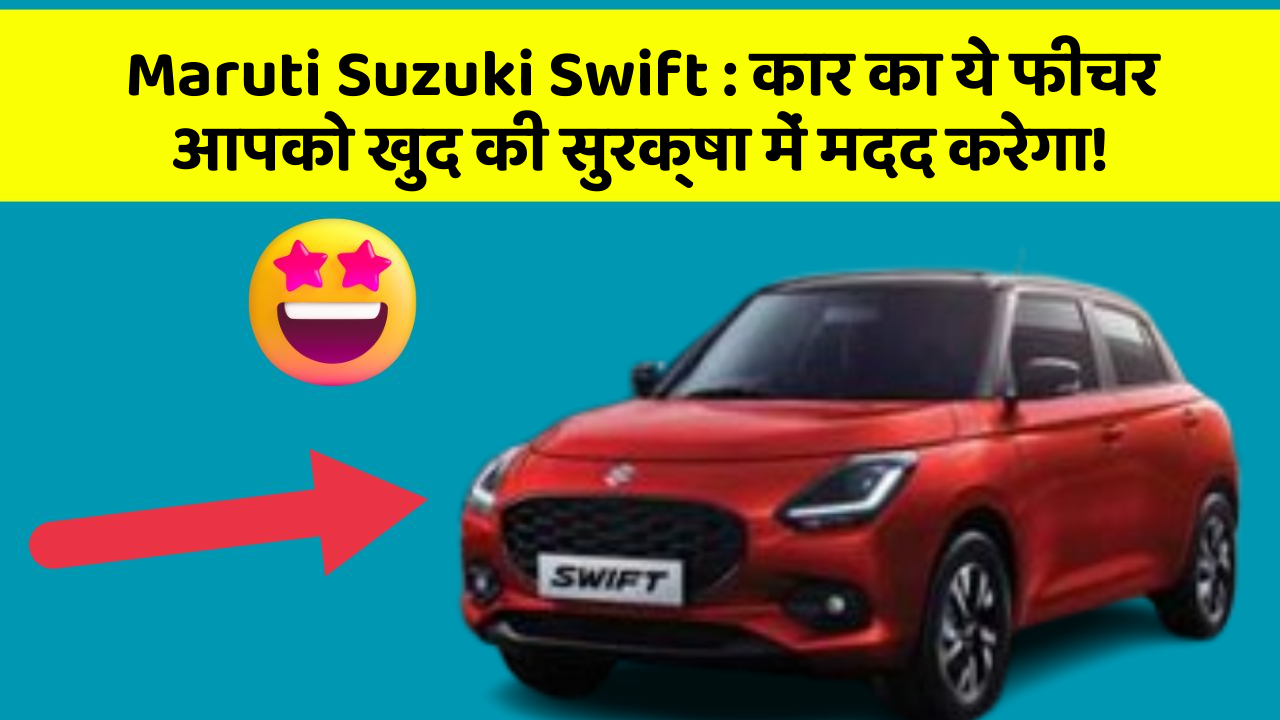 Maruti Suzuki Swift: कार का ये फीचर आपको खुद की सुरक्षा में मदद करेगा!