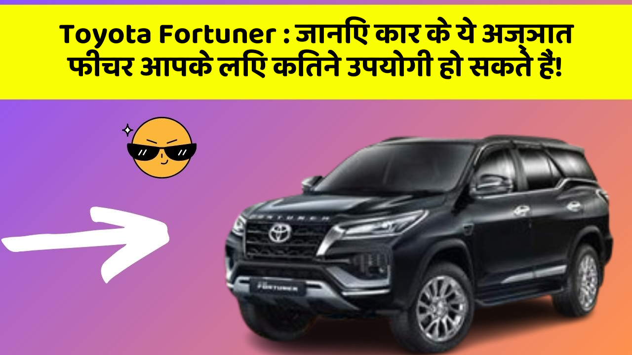 Toyota Fortuner:जानिए कार के ये अज्ञात फीचर आपके लिए कितने उपयोगी हो सकते हैं!