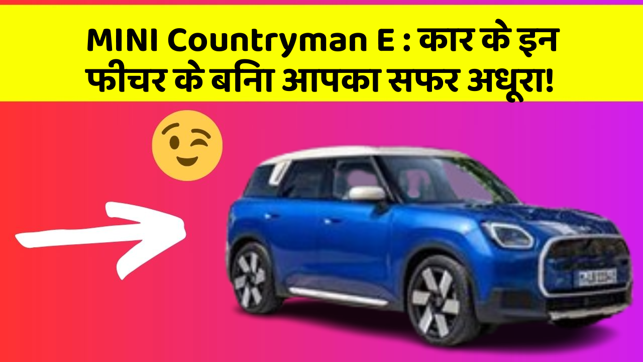 MINI Countryman E:कार के इन फीचर के बिना आपका सफर अधूरा!