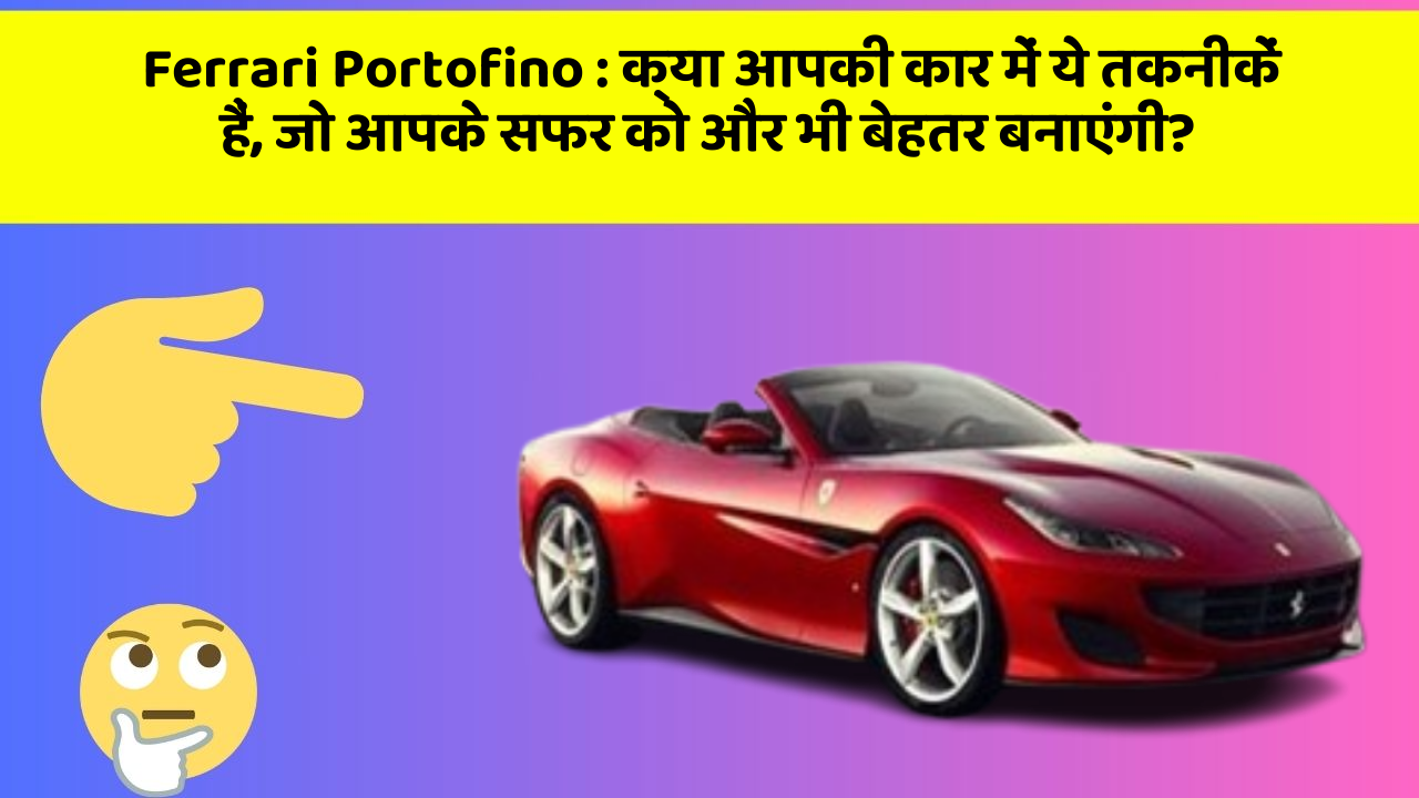 Ferrari Portofino: क्या आपकी कार में ये तकनीकें हैं, जो आपके सफर को और भी बेहतर बनाएंगी?