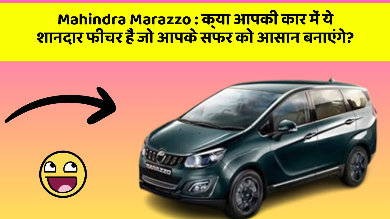 Mahindra Marazzo : क्या आपकी कार में ये शानदार फीचर हैं जो आपके सफर को आसान बनाएंगे?