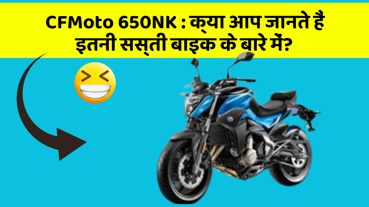 CFMoto 650NK : क्या आप जानते हैं इतनी सस्ती बाइक के बारे में?