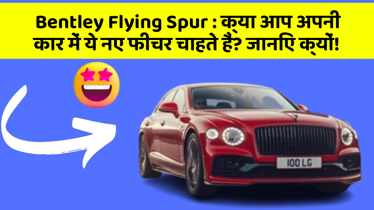 Bentley Flying Spur: क्या आप अपनी कार में ये नए फीचर चाहते हैं? जानिए क्यों!