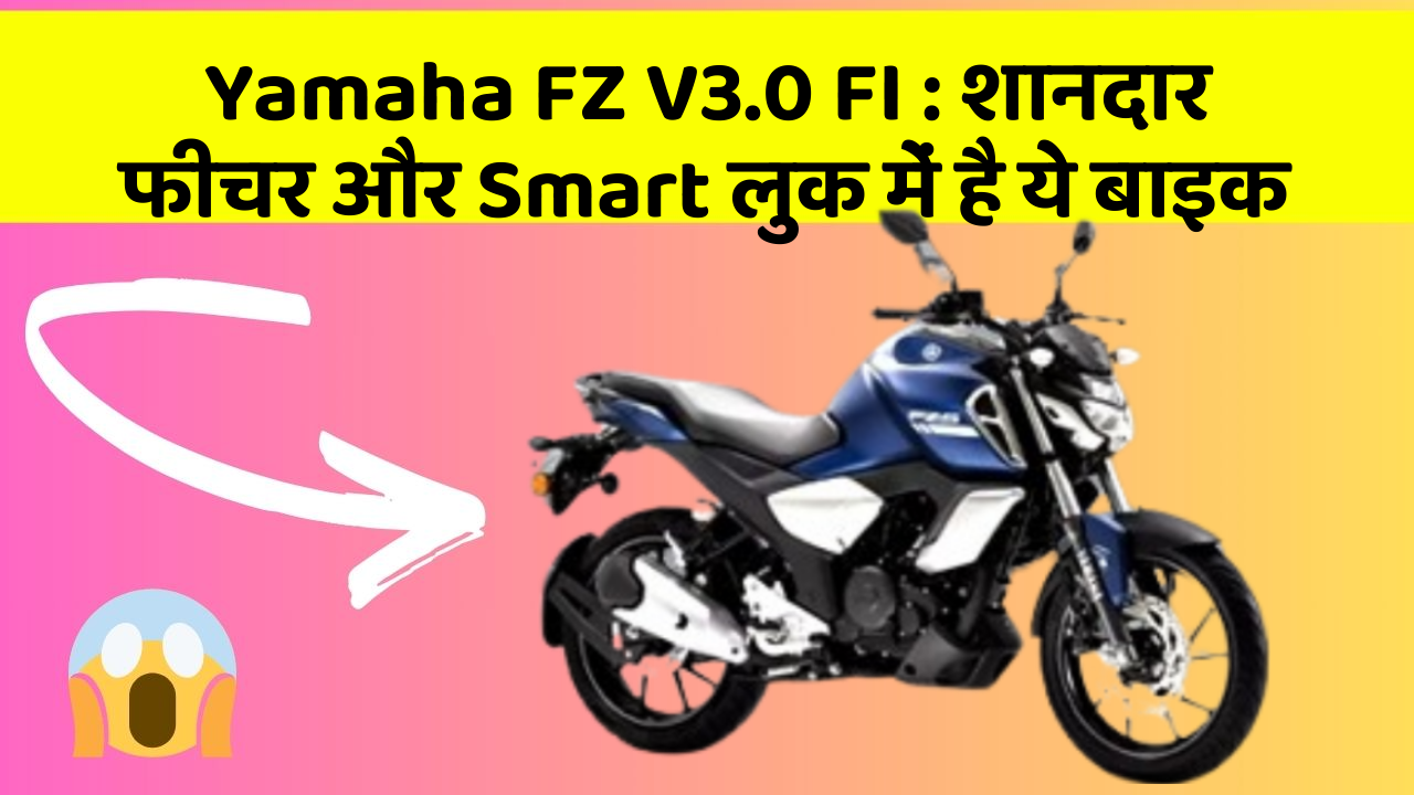 Yamaha FZ V3.0 FI: कार के ये फीचर चुराएंगे आपका दिल!