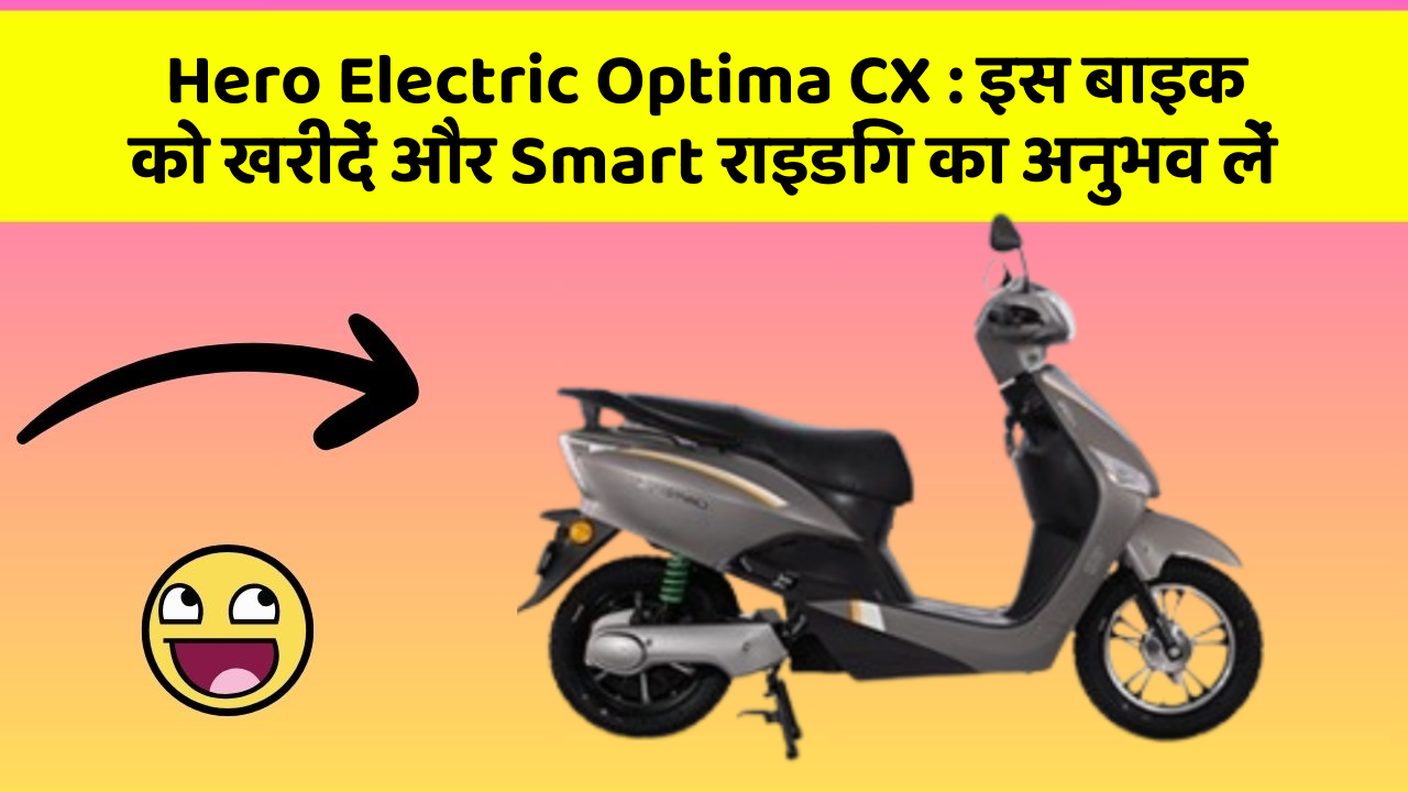 Hero Electric Optima CX: क्या आपकी कार में ये 7 जरूरी फीचर हैं?