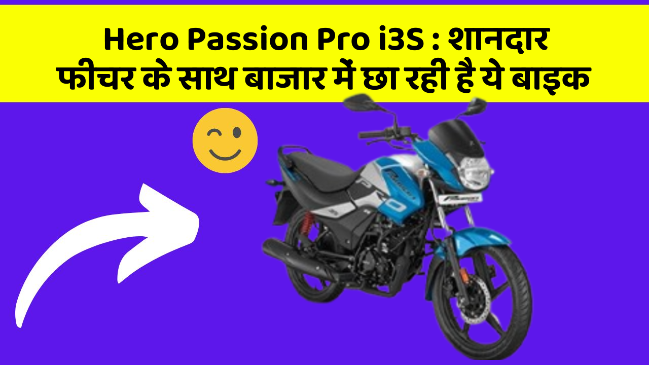Hero Passion Pro i3S : शानदार फीचर के साथ बाजार में छा रही है ये बाइक