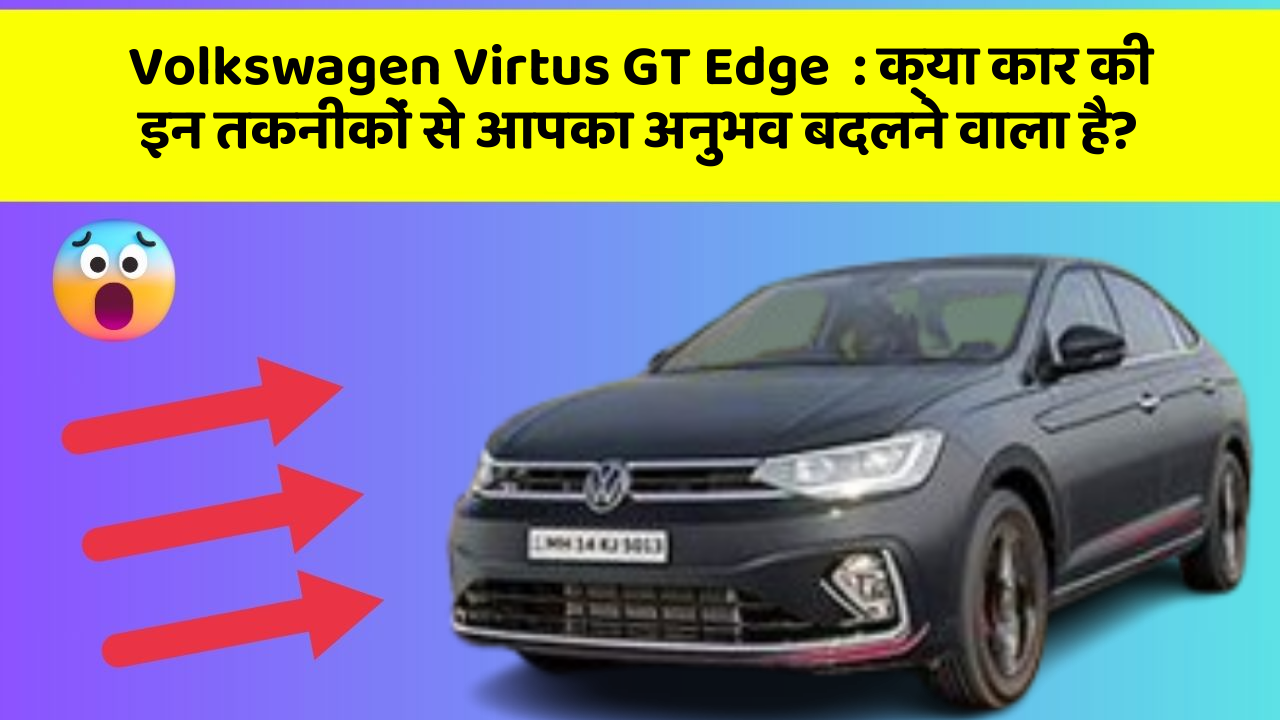 Volkswagen Virtus GT Edge:क्या कार की इन तकनीकों से आपका अनुभव बदलने वाला है?