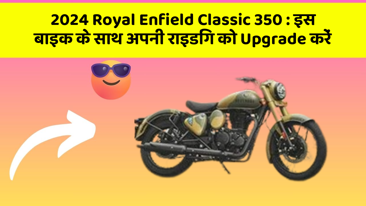 2024 Royal Enfield Classic 350: इस बाइक के साथ अपनी राइडिंग को Upgrade करें