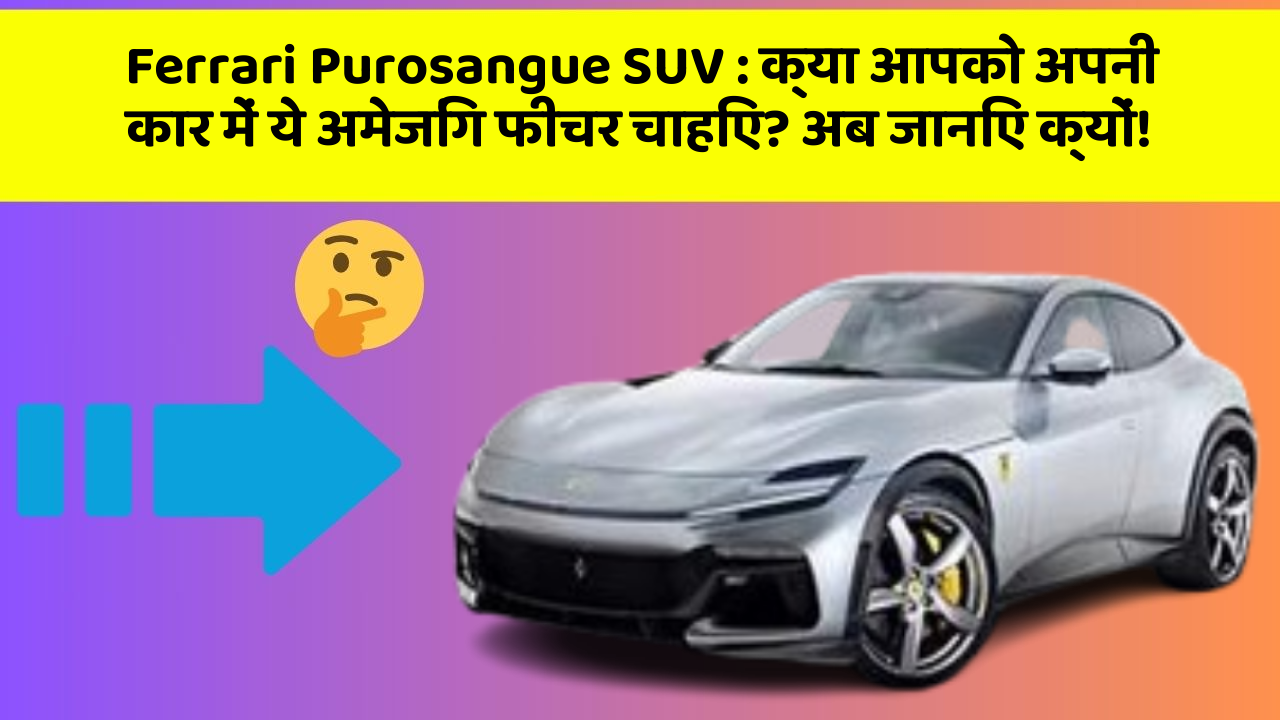 Ferrari Purosangue SUV : क्या आपको अपनी कार में ये अमेजिंग फीचर चाहिए? अब जानिए क्यों!