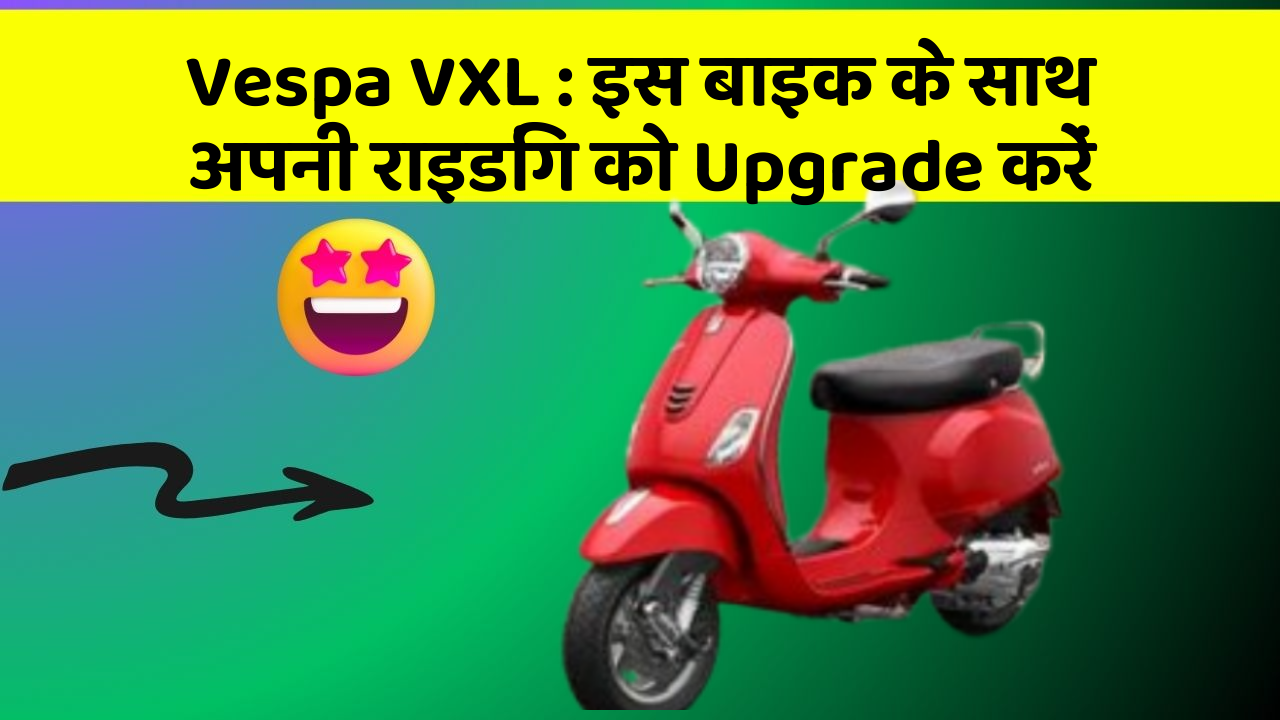 Vespa VXL: इस बाइक के साथ अपनी राइडिंग को Upgrade करें