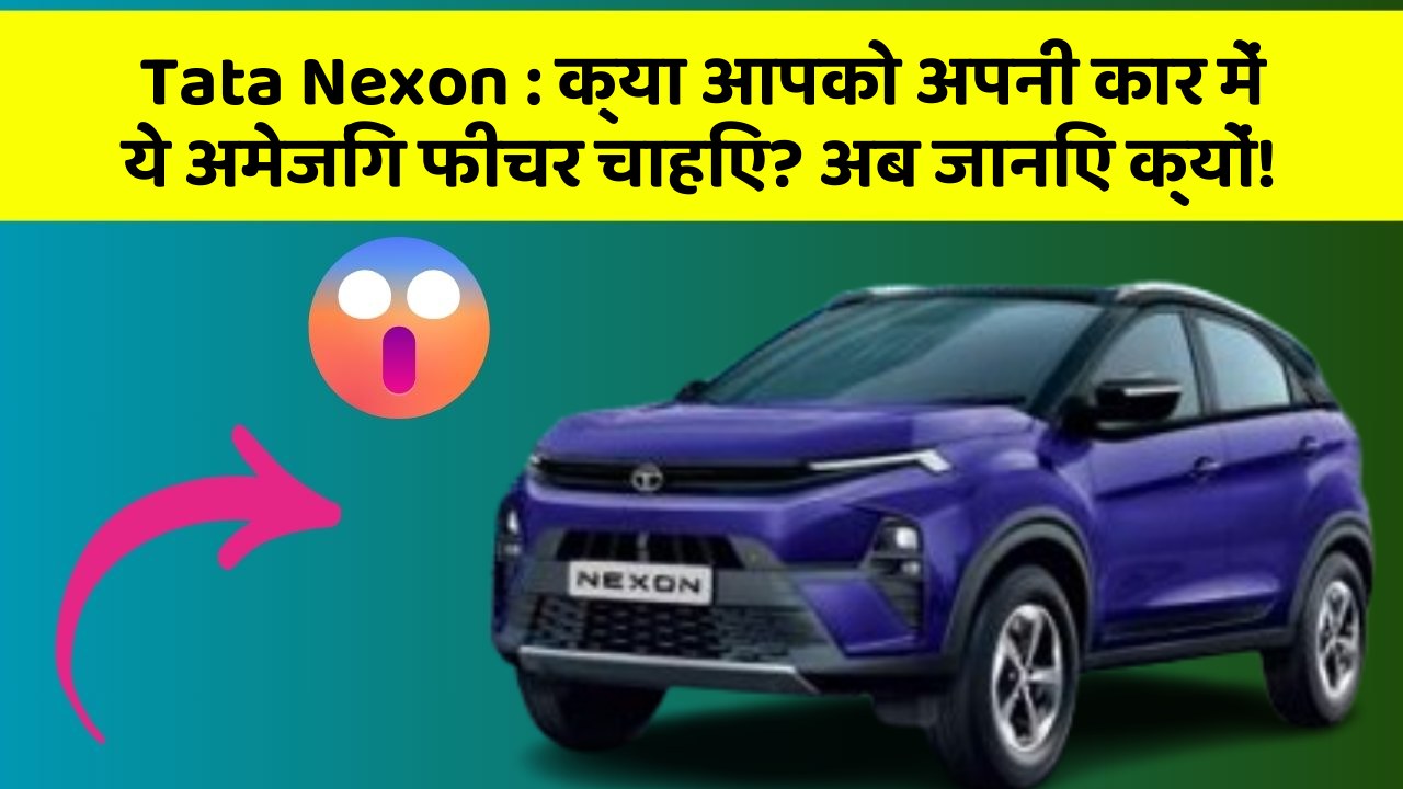 Tata Nexon:क्या आपको अपनी कार में ये अमेजिंग फीचर चाहिए? अब जानिए क्यों!